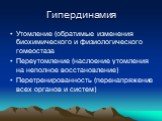 Гипердинамия. Утомление (обратимые изменения биохимического и физиологического гомеостаза Переутомление (наслоение утомления на неполное восстановление) Перетренированность (перенапряжение всех органов и систем)