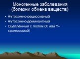 Моногенные заболевания (болезни обмена веществ). Аутосомно-рециссивный Аутосомно-доминантный Сцепленный с полом (Х или Y-хромосомой)