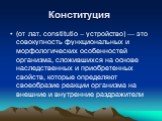 Конституция. (от лат. constitutio – устройство) — это совокупность функциональных и морфологических особенностей организма, сложившихся на основе наследственных и приобретенных свойств, которые определяют своеобразие реакции организма на внешние и внутренние раздражители