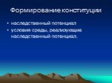 Формирование конституции. наследственный потенциал условия среды, реализующие наследственный потенциал.