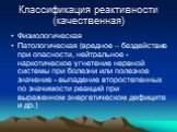 Физиологическая Патологическая (вредное – бездействие при опасности, нейтральное - наркотическое угнетение нервной системы при болезни или полезное значение - выпадение второстепенных по значимости реакций при выраженном энергетическом дефиците и др.)