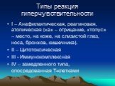 Типы реакция гиперчувствительности. I – Анафилактическая, реагиновая, атопическая («а» – отрицание, «топус» – место, на коже, на слизистой глаз, носа, бронхов, кишечника). II – Цитотоксическая III - Иммунокомплексная IV – замедленного типа, опосредованная Т-клетками