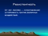 Резистентность. (от лат. resisteo — сопротивление) устойчивость против различных воздействий.