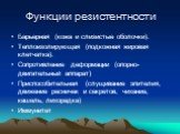 Функции резистентности. Барьерная (кожа и слизистые оболочки). Теплоизолирующая (подкожная жировая клетчатка). Сопротивление деформации (опорно-двигательный аппарат) Приспособительная (слущивание эпителия, движение ресничек и секретов, чихание, кашель, лихорадка) Иммунитет