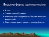 Внешние формы резистентности. Кожа Слизистые оболочки Химические - ферменты биологических жидкостей Биологические – непатогенная флора