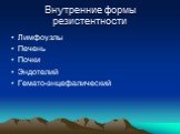 Внутренние формы резистентности. Лимфоузлы Печень Почки Эндотелий Гемато-энцефалический