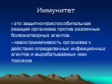 - это защитно-приспособительная реакция организма против различных болезнетворных агентов. - невосприимчивость организма к действию определенных инфекционных агентов и вырабатываемых ими токсинов