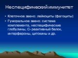 Неспецифический иммунитет. Клеточное звено: лейкоциты (фагоциты) Гуморальное звено: система комплемента, неспецифические глобулины, С- реактивный белок, интерфероны, цитокины и др.