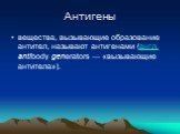 Антигены. вещества, вызывающие образование антител, называют антигенами (англ. antibody generators — «вызывающие антитела»).