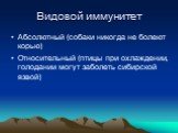 Абсолютный (собаки никогда не болеют корью) Относительный (птицы при охлаждении, голодании могут заболеть сибирской язвой)