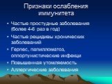 Признаки ослабления иммунитета. Частые простудные заболевания (более 4-6 раз в год) Частые рецидивы хронических заболеваний Герпес, папилломатоз, оппортунистические инфекци Повышенная утомляемость Аллергические заболевания