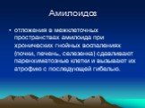 Амилоидоз. отложения в межклеточных пространствах амилоида при хронических гнойных воспалениях (почки, печень, селезенка) сдавливают паренхиматозные клетки и вызывают их атрофию с последующей гибелью.