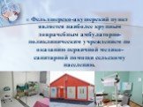Фельдшерско-акушерский пункт является наиболее крупным доврачебным амбулаторно-поликлиническим учреждением по оказанию первичной медико-санитарной помощи сельскому населению.