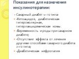 Показания для назначения инсулинотерапии: - Сахарный диабет 1- го типа: -Кетоацидоз, диабетическая гиперсмолярная, гиперлакцидемическая комы. -Беременность и роды при сахарном диабете; -Отсутствие эффекта от лечения другими способами сахарного диабета 2-го типа; -Диабетическая нефропатия