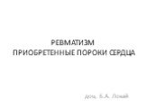 РЕВМАТИЗМ ПРИОБРЕТЕННЫЕ ПОРОКИ СЕРДЦА. доц. Б.А. Локай