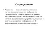 Определение. Ревматизм — токсико-иммунологическое системное воспали­тельное заболевание соединительной ткани с преимущественной локализацией процесса в сердечно-сосудистой системе, разви­вающееся у предрасположенных к нему лиц вследствие инфици­рования β-гемолитическим стрептококком группы А