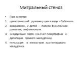 При осмотре цианотический румянец щек в виде «бабочки». акроцианоз, у детей — плохое физическое развитие, инфантилизм. «сердечный горб» (за счет гипертрофии и дилатации правого желудочка). пульсация в эпигастрии за счет правого желудочка.