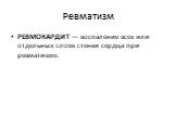 РЕВМОКАРДИТ — воспаление всех или отдельных слоев стенки сердца при ревматизме.