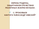 Образы Родины, защитников Отечества в различных жанрах музыки. С. Прокофьев кантата "Александр Невский"