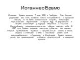 Иоганнес Брамс. Иоганнес Брамс родился 7 мая 1833 в Гамбурге. Сын бедных родителей (его отец занимал место контрабасиста в городском театре), он не имел возможности получить блестящего музыкального образования и изучал игру на фортепьяно и теорию композиции у Эдуарда Маркзена, в Альтоне. Дальнейшему