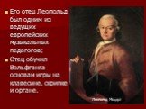 Его отец Леопольд был одним из ведущих европейских музыкальных педагогов; Отец обучил Вольфганга основам игры на клавесине, скрипке и органе. Леопольд Моцарт
