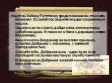 Ищет он Забаву Путятичну среди пленников, отыскать не может. В самой последней пещере запрятанную нашел. Садился он на своего добра коня, княжну перед собой посадил. И повез ее в Киев к дядюшке, князю Владимиру. Вышел князь Владимир на высокое крыльцо, встретил Добрыню с поклоном, с великой благодар