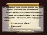 Эта, прочитанная нами былина поможет нам найти приёмы выразительного её исполнения. - Каков характер исполнения былины? - Сравни мелодию былины с песенными мелодиями , сочинёнными в народном стиле. - Есть ли что-то общее? - А различия?