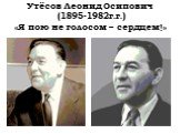 Утёсов Леонид Осипович (1895-1982г.г.) «Я пою не голосом – сердцем!»