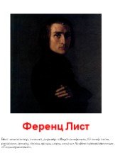 Ференц Лист. Венг. композитор, пианист, дирижёр. «Фауст-симфония», 13 симф. поэм, рапсодии, сонаты, этюды, вальсы, хоры, циклы «Альбом путешественника», «Годы странствий».