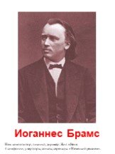 Иоганнес Брамс. Нем. композитор, пианист, дирижёр. Жил в Вене. 4 симфонии, увертюры, сонаты, серенады. «Немецкий реквием».