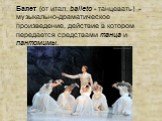 Балет (от итал. balleto - танцевать) - музыкально-драматическое произведение, действие в котором передается средствами танца и пантомимы.