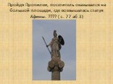 Пройдя Пропилеи, посетитель оказывался на большой площади, где возвышалась статуя Афины. ???? ( с. 77 аб 3)