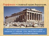 Парфенон – главный храм Акрополя. 8 и 17 колонн высотой 10,5 м. по преданию в храме находилась 12 – метровая статуя Афины, выполненная из слоновой кости с золотым покрытием.