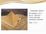 Пирамида Хеопса Построена в 27 в. до н.э. Высота – 147м2 300 000 каменных блоков1 блок – 2,5 т