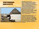 ПИРАМИДА ДЖОСЕРА. Пирамида выдающегося военачальника и основателя III династии фараона Джосера (XXVIII в. до н. э.) - первый гигантский архитектурный памятник Древнего Египта. Она находится в Саккаре, на южной окраине Мемфиса, и является центром погребального ансамбля. Сложенная из белых известняков