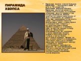 ПИРАМИДА ХЕОПСА. Пирамида Хеопса (самая большая пирамида) — построена в XXVII в. до н. э. Её создатель — племянник фараона Хемиун. Пирамида (высотой около ста сорока семи метров, со стороной основания двести тридцать три метра) сложена из блоков золотистого известняка весом от двух с половиной до тр