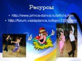 Ресурсы. http://www.prince-dance.ru/article.htm http://forum.vestadance.ru/topic1226.html