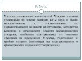 Работы. Многие памятники казаковской Москвы сильно пострадали во время пожара 1812 года и были восстановлены с отклонениями от первоначального замысла архитектора. Авторство Казакова в отношении многих палладианских построек, особенно построенных по типовым проектам за пределами Москвы, гадательно и