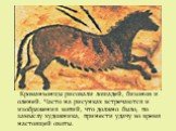 Кроманьонцы рисовали лошадей, бизонов и оленей. Часто на рисунках встречаются и изображения копий, что должно было, по замыслу художника, принести удачу во время настоящей охоты.