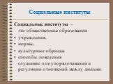 Социальные институты. Социальные институты – это общественные образования учреждения, нормы, культурные образцы способы поведения служащие для упорядочивания и регуляции отношений между людьми.