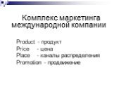 Комплекс маркетинга международной компании Product - продукт Price - цена Place - каналы распределения Promotion - продвижение