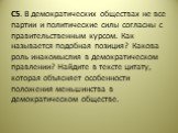 С5. В демократических обществах не все партии и политические силы согласны с правительственным курсом. Как называется подобная позиция? Какова роль инакомыслия в демократическом правлении? Найдите в тексте цитату, которая объясняет особенности положения меньшинства в демократическом обществе.