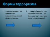 Формы терроризма. классификация по субъектам террористической деятельности. классификация по направленности на достижение тех или иных результатов