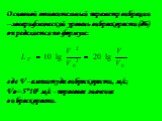 Основной относительный параметр вибрации –логарифмический уровень виброскорости (дБ) определяется по формуле: где V - амплитуда виброскорости, м/с; Vo=5*108 м/с - пороговое значение виброскорости.