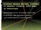 электромагнитное излучение монитора утомление глаз, ухудшение зрения долгое бессменное положение тела. Основные вредные факторы, влияющие на здоровье человека, работающих за компьютером