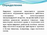 Определение. Ядерным оружием называется оружие массового поражения взрывного действия, основанное на использовании внутриядерной энергии, выделяющейся при цепных реакциях деления тяжелых ядер некоторых изотопов урана и плутония или при термо­ядерных реакциях синтеза легких ядер изотопов водорода (де