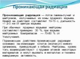 Проникающая радиация. Проникающая радиация — поток гамма-лучей и нейтронов, излучаемых из зоны ядерного взрыва. Время ее действия составляет 10-15 с, дальность — 2-3 км от центра взрыва. При обычных ядерных взрывах нейтроны составляют примерно 30 %, при взрыве нейтронных боеприпасов — 70-80 % от Y-и