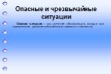 Опасная ситуация – это стечение обстоятельств, которое при определенном развитии событий может привести к несчастью.