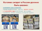 На пачке сигарет в России должно быть указано: -содержание смол и никотина -предупредительные надпись- курение убивает, а 1 июля 2011 года впечатляющие фотографии поражённых табаком органов, последствия курения .