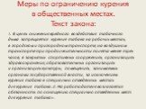 Меры по ограничению курения в общественных местах. Текст закона: 1. В целях снижения вредного воздействия табачного дыма запрещается курение табака на рабочих местах, в городском и пригородном транспорте, на воздушном транспорте при продолжительности полета менее трех часов, в закрытых спортивных со